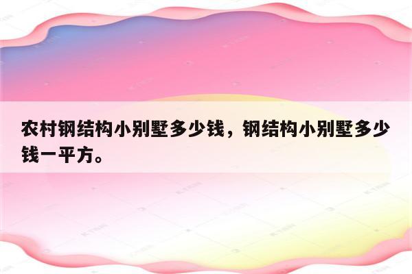 农村钢结构小别墅多少钱，钢结构小别墅多少钱一平方。