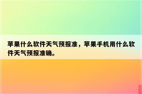 苹果什么软件天气预报准，苹果手机用什么软件天气预报准确。