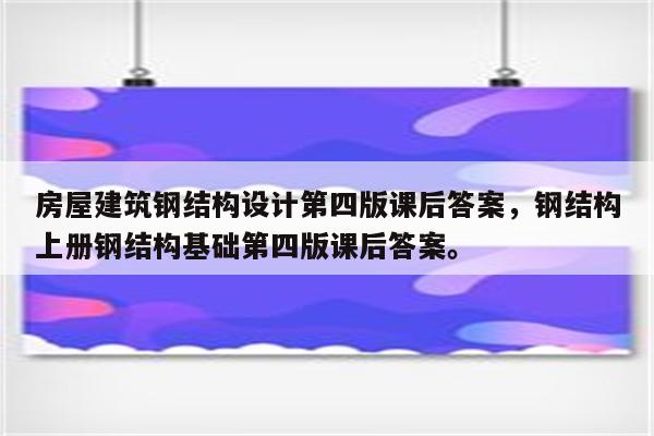 房屋建筑钢结构设计第四版课后答案，钢结构上册钢结构基础第四版课后答案。