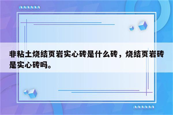 非粘土烧结页岩实心砖是什么砖，烧结页岩砖是实心砖吗。