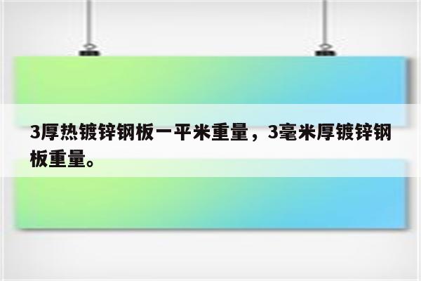 3厚热镀锌钢板一平米重量，3毫米厚镀锌钢板重量。