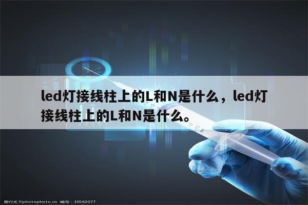 led灯接线柱上的L和N是什么，led灯接线柱上的L和N是什么。