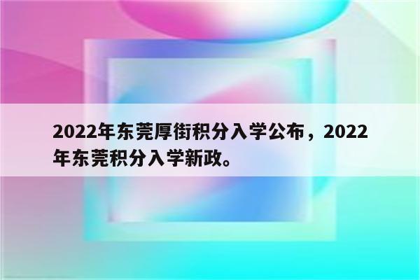 2022年东莞厚街积分入学公布，2022年东莞积分入学新政。