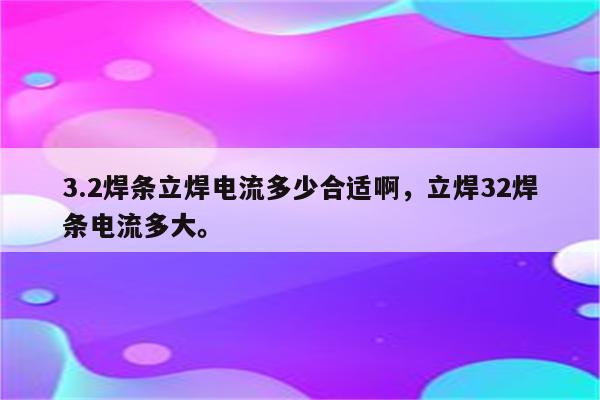 3.2焊条立焊电流多少合适啊，立焊32焊条电流多大。