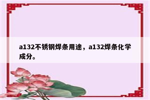 a132不锈钢焊条用途，a132焊条化学成分。