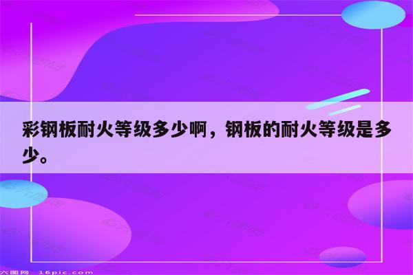 彩钢板耐火等级多少啊，钢板的耐火等级是多少。