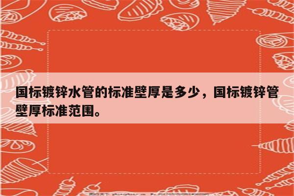 国标镀锌水管的标准壁厚是多少，国标镀锌管壁厚标准范围。