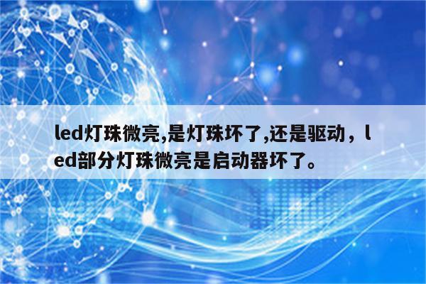 led灯珠微亮,是灯珠坏了,还是驱动，led部分灯珠微亮是启动器坏了。