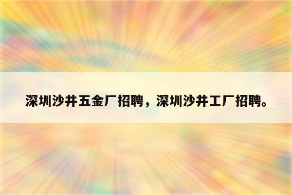 深圳沙井五金厂招聘，深圳沙井工厂招聘。