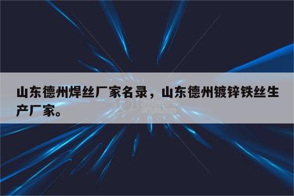 山东德州焊丝厂家名录，山东德州镀锌铁丝生产厂家。