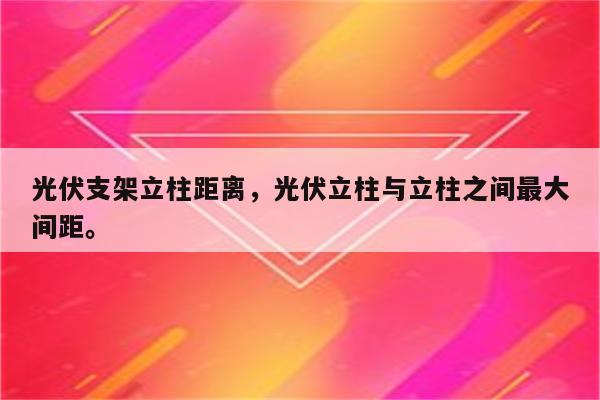 光伏支架立柱距离，光伏立柱与立柱之间最大间距。