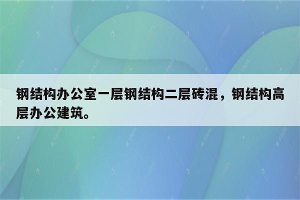 钢结构办公室一层钢结构二层砖混，钢结构高层办公建筑。