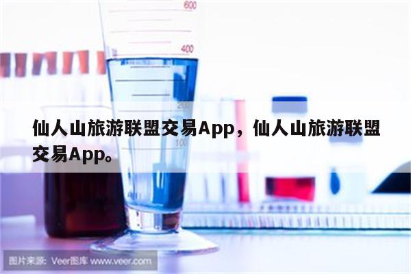 仙人山旅游联盟交易App，仙人山旅游联盟交易App。