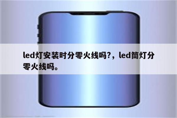 led灯安装时分零火线吗?，led筒灯分零火线吗。