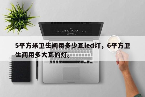 5平方米卫生间用多少瓦led灯，6平方卫生间用多大瓦的灯。