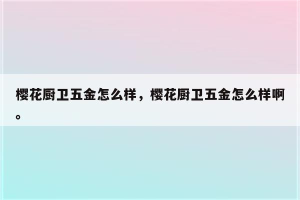 樱花厨卫五金怎么样，樱花厨卫五金怎么样啊。