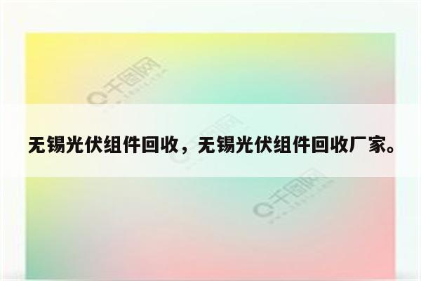 无锡光伏组件回收，无锡光伏组件回收厂家。