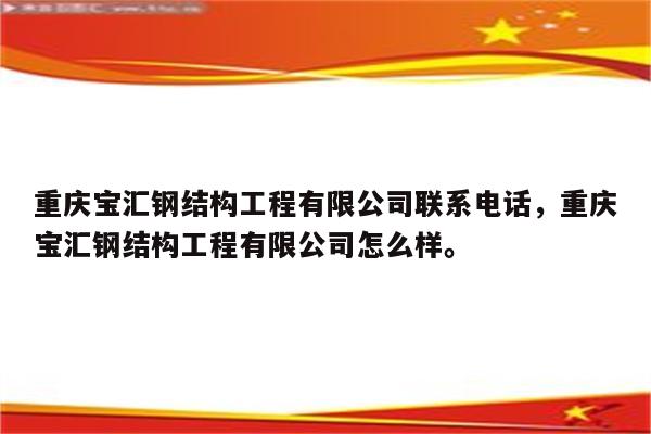 重庆宝汇钢结构工程有限公司联系电话，重庆宝汇钢结构工程有限公司怎么样。