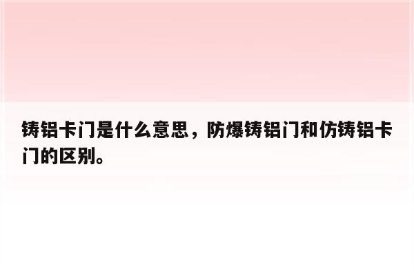 铸铝卡门是什么意思，防爆铸铝门和仿铸铝卡门的区别。