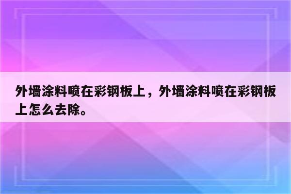 外墙涂料喷在彩钢板上，外墙涂料喷在彩钢板上怎么去除。