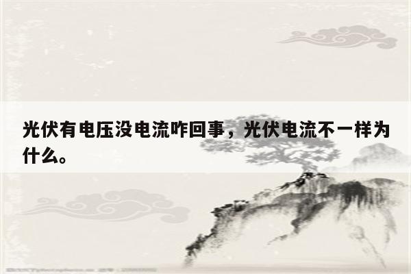 光伏有电压没电流咋回事，光伏电流不一样为什么。