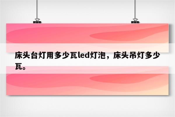 床头台灯用多少瓦led灯泡，床头吊灯多少瓦。