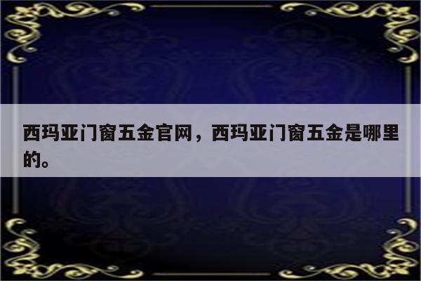 西玛亚门窗五金官网，西玛亚门窗五金是哪里的。