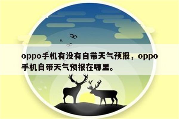 oppo手机有没有自带天气预报，oppo手机自带天气预报在哪里。