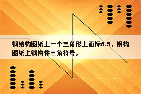 钢结构图纸上一个三角形上面标6.5，钢构图纸上钢构件三角符号。