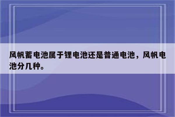 风帆蓄电池属于锂电池还是普通电池，风帆电池分几种。