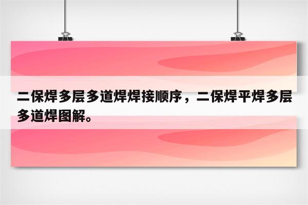 二保焊多层多道焊焊接顺序，二保焊平焊多层多道焊图解。