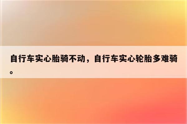 自行车实心胎骑不动，自行车实心轮胎多难骑。