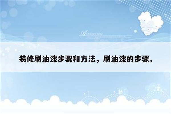 装修刷油漆步骤和方法，刷油漆的步骤。