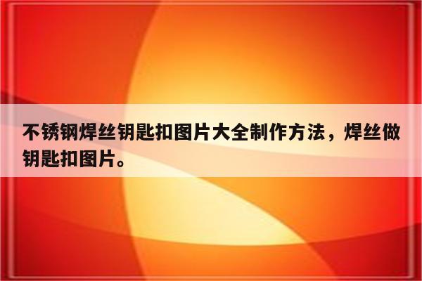 不锈钢焊丝钥匙扣图片大全制作方法，焊丝做钥匙扣图片。