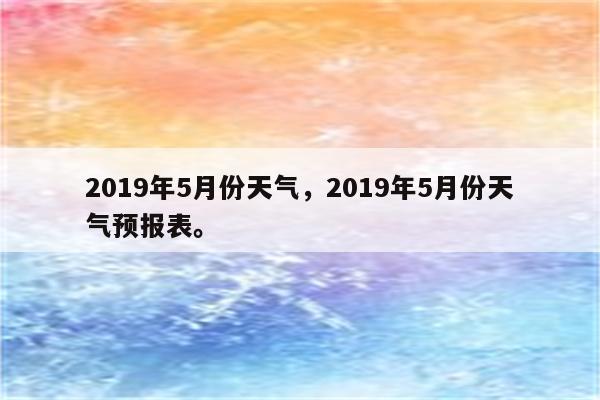 2019年5月份天气，2019年5月份天气预报表。