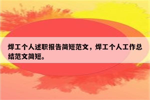 焊工个人述职报告简短范文，焊工个人工作总结范文简短。