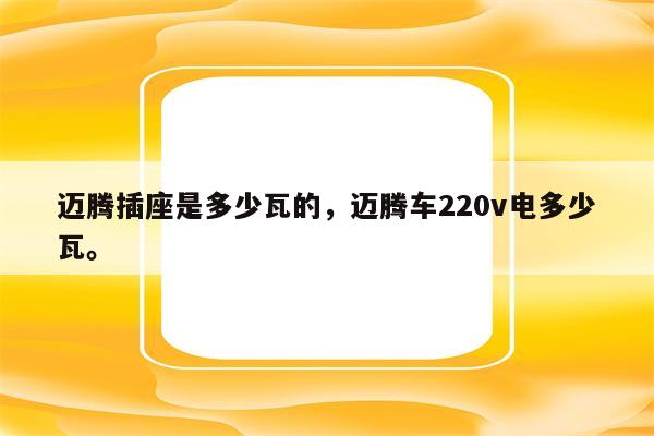 迈腾插座是多少瓦的，迈腾车220v电多少瓦。