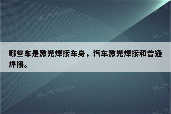 哪些车是激光焊接车身，汽车激光焊接和普通焊接。