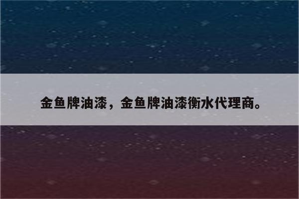 金鱼牌油漆，金鱼牌油漆衡水代理商。