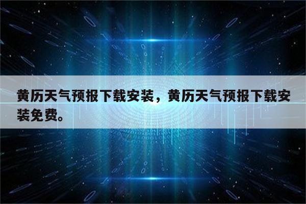 黄历天气预报下载安装，黄历天气预报下载安装免费。