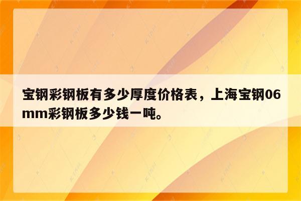 宝钢彩钢板有多少厚度价格表，上海宝钢06mm彩钢板多少钱一吨。