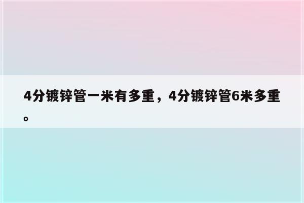 4分镀锌管一米有多重，4分镀锌管6米多重。