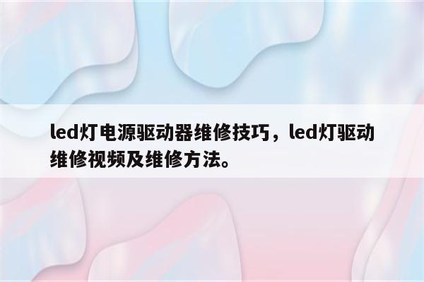 led灯电源驱动器维修技巧，led灯驱动维修视频及维修方法。