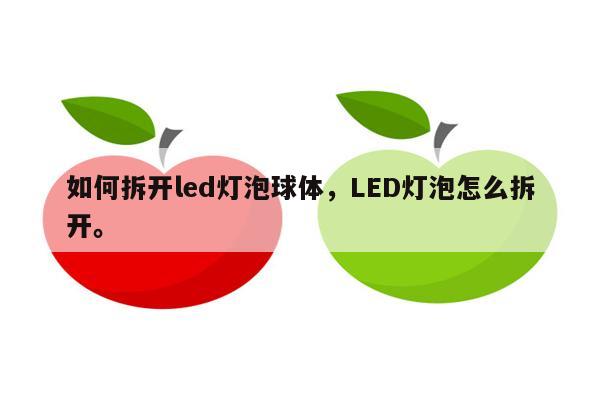 如何拆开led灯泡球体，LED灯泡怎么拆开。