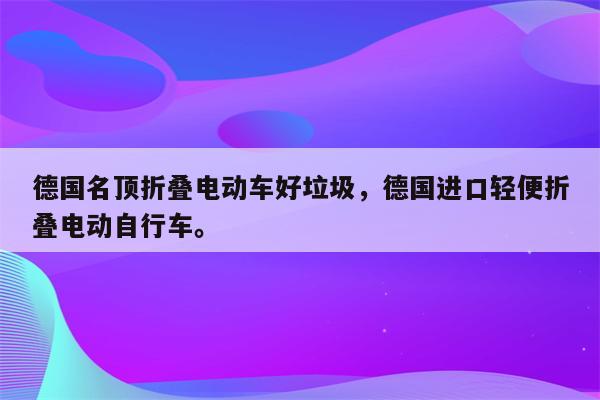 德国名顶折叠电动车好垃圾，德国进口轻便折叠电动自行车。