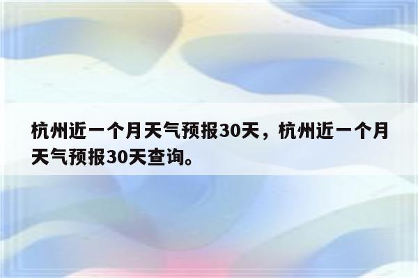 杭州近一个月天气预报30天，杭州近一个月天气预报30天查询。