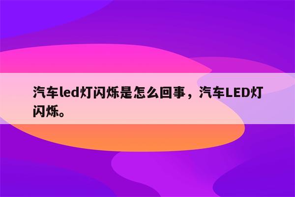 汽车led灯闪烁是怎么回事，汽车LED灯闪烁。