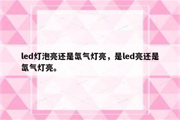 led灯泡亮还是氙气灯亮，是led亮还是氙气灯亮。