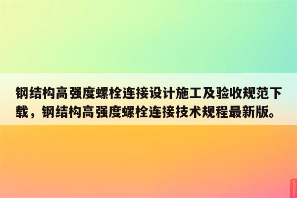 钢结构高强度螺栓连接设计施工及验收规范下载，钢结构高强度螺栓连接技术规程最新版。