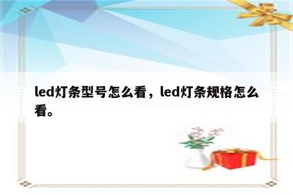 led灯条型号怎么看，led灯条规格怎么看。